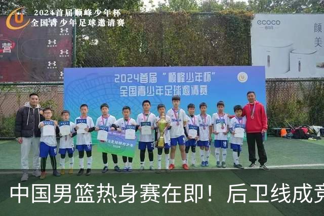 中国男篮热身赛在即！后卫线成竞争最惨烈一环