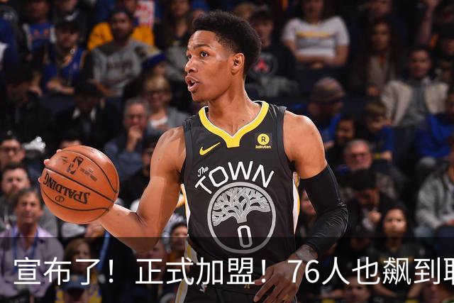 宣布了！正式加盟！76人也飙到联盟第一了...