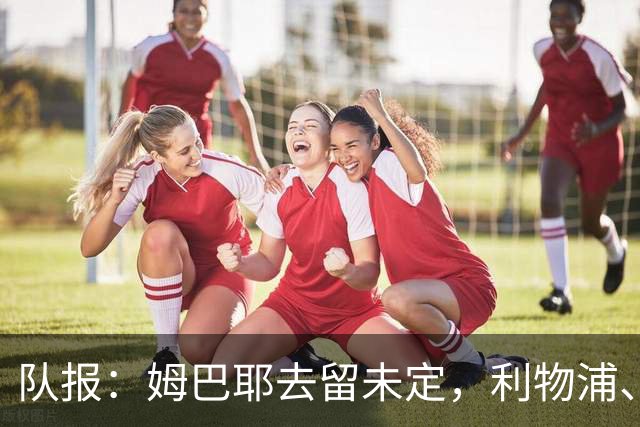 队报：姆巴耶去留未定，利物浦、多特领跑争夺战